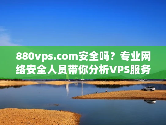 880vps.com安全吗？专业网络安全人员带你分析VPS服务的安全性