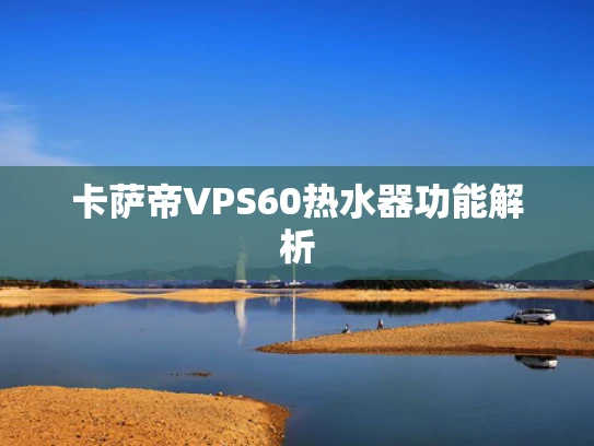 卡萨帝VPS60热水器功能解析