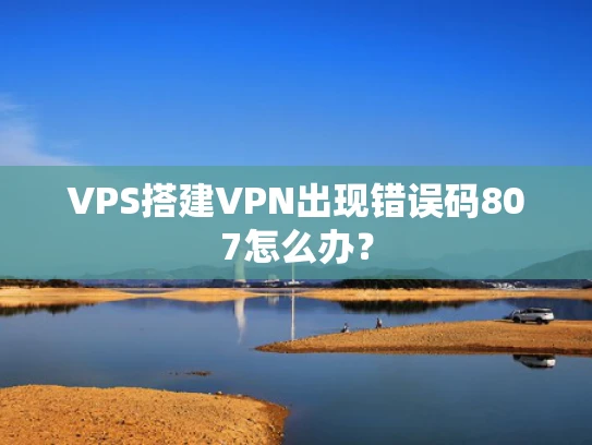 VPS搭建VPN出现错误码807怎么办？