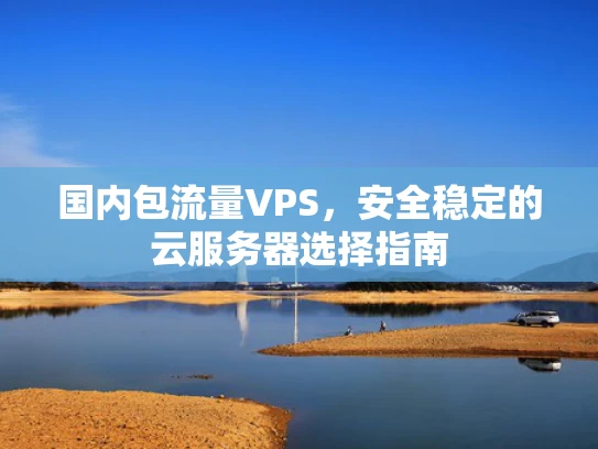 国内包流量VPS，安全稳定的云服务器选择指南