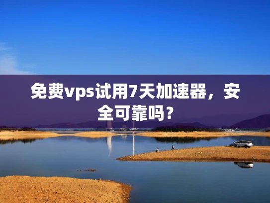 免费vps试用7天加速器，安全可靠吗？
