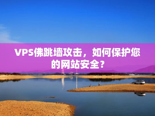 VPS佛跳墙攻击，如何保护您的网站安全？