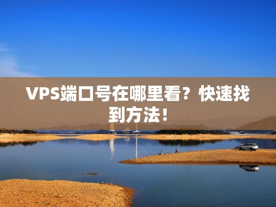 VPS端口号在哪里看？快速找到方法！