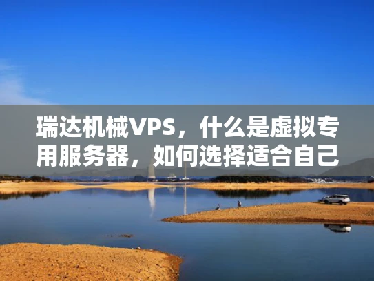 瑞达机械VPS，什么是虚拟专用服务器，如何选择适合自己的配置？