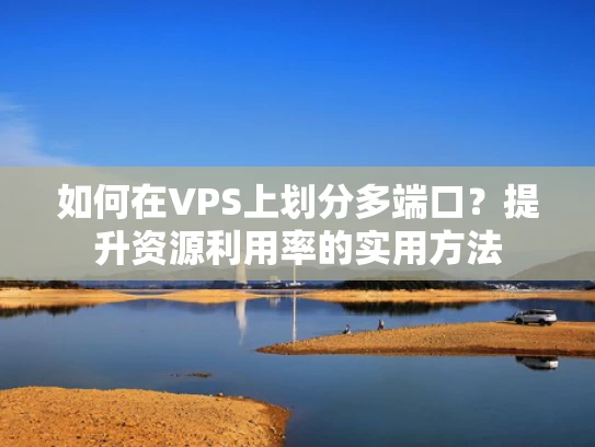 如何在VPS上划分多端口？提升资源利用率的实用方法