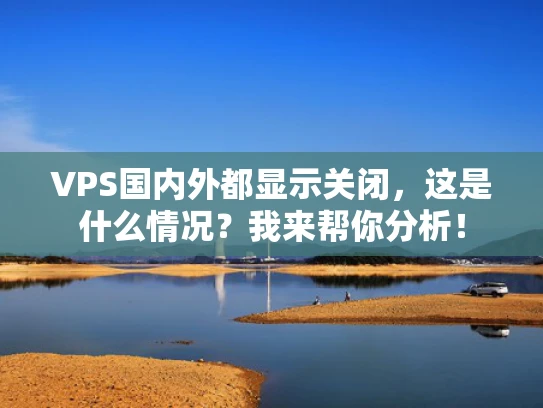 VPS国内外都显示关闭，这是什么情况？我来帮你分析！