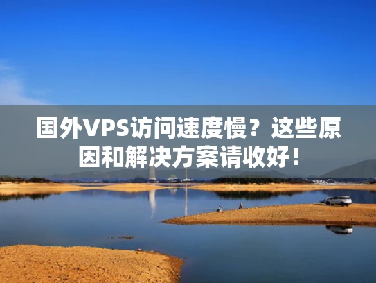 国外VPS访问速度慢？这些原因和解决方案请收好！