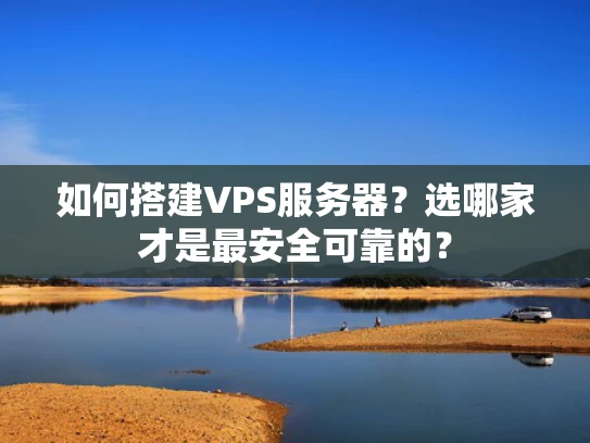 如何搭建VPS服务器？选哪家才是最安全可靠的？