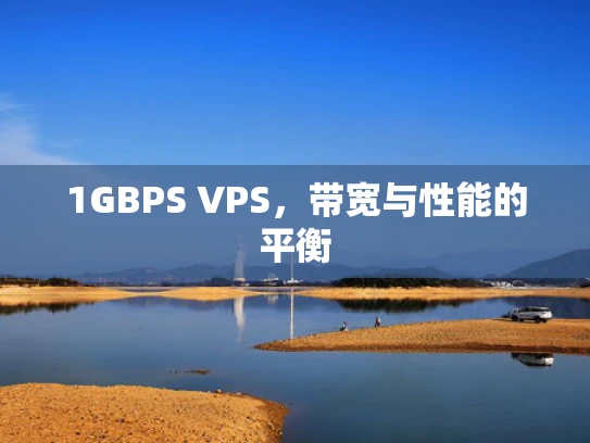 1GBPS VPS，带宽与性能的平衡