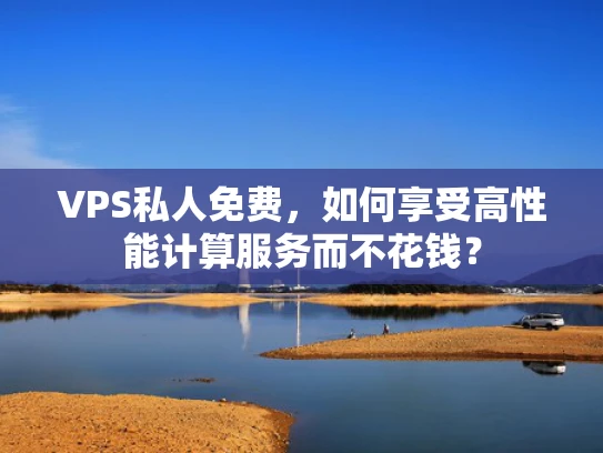 VPS私人免费，如何享受高性能计算服务而不花钱？