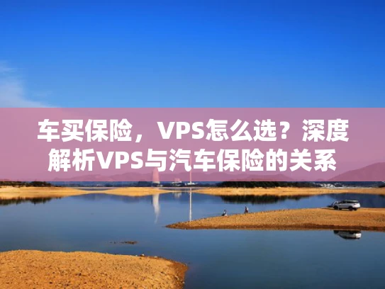 车买保险，VPS怎么选？深度解析VPS与汽车保险的关系