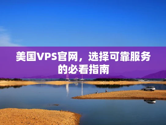 美国VPS官网，选择可靠服务的必看指南