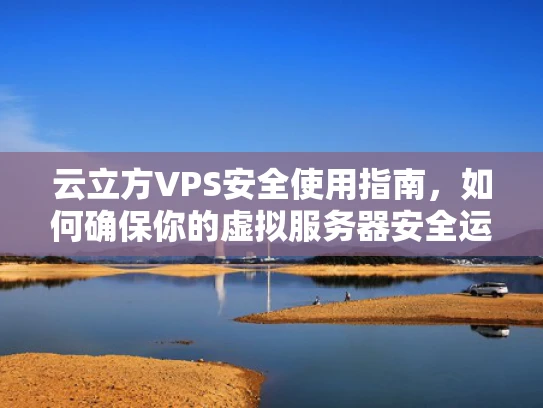 云立方VPS安全使用指南，如何确保你的虚拟服务器安全运行