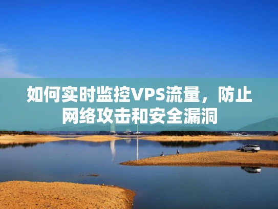 如何实时监控VPS流量，防止网络攻击和安全漏洞