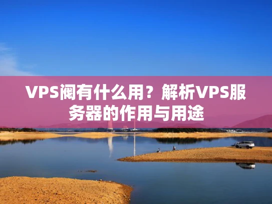 VPS阀有什么用？解析VPS服务器的作用与用途