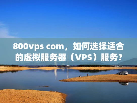 800vps com，如何选择适合的虚拟服务器（VPS）服务？