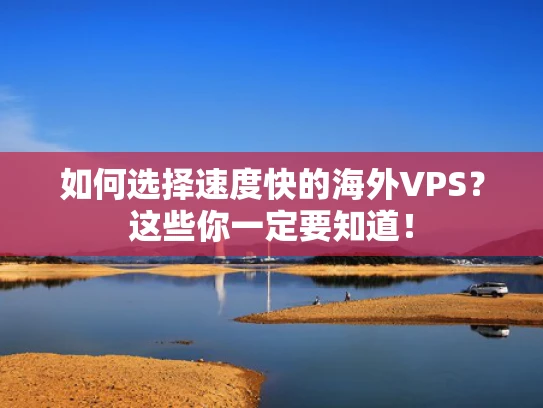 如何选择速度快的海外VPS？这些你一定要知道！