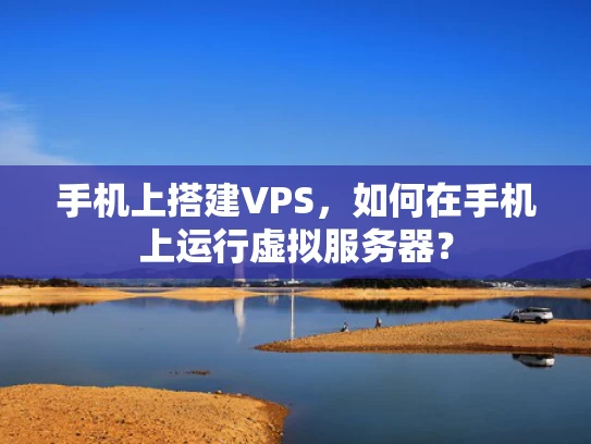 手机上搭建VPS，如何在手机上运行虚拟服务器？