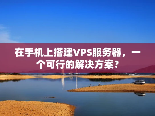 在手机上搭建VPS服务器，一个可行的解决方案？