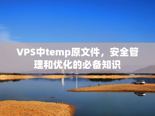 VPS中temp原文件，安全管理和优化的必备知识