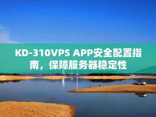 KD-310VPS APP安全配置指南，保障服务器稳定性