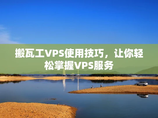 搬瓦工VPS使用技巧，让你轻松掌握VPS服务