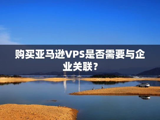 购买亚马逊VPS是否需要与企业关联？