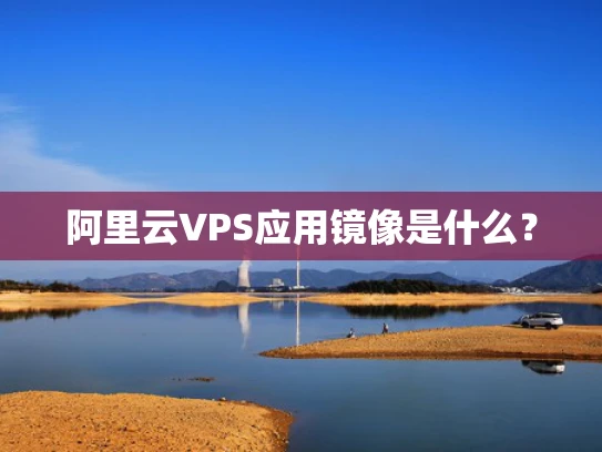 阿里云VPS应用镜像是什么？