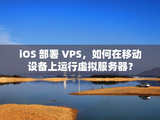 iOS 部署 VPS，如何在移动设备上运行虚拟服务器？