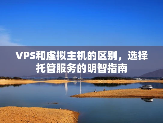 VPS和虚拟主机的区别，选择托管服务的明智指南