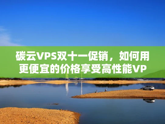 碳云VPS双十一促销，如何用更便宜的价格享受高性能VPS服务？