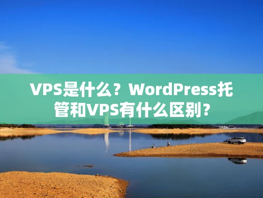 VPS是什么？WordPress托管和VPS有什么区别？