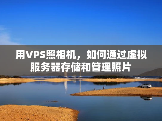 用VPS照相机，如何通过虚拟服务器存储和管理照片