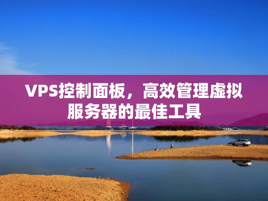 VPS控制面板，高效管理虚拟服务器的最佳工具