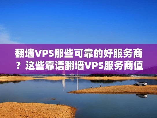 翻墙VPS那些可靠的好服务商？这些靠谱翻墙VPS服务商值得信赖！