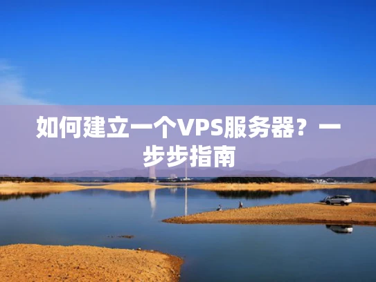 如何建立一个VPS服务器？一步步指南