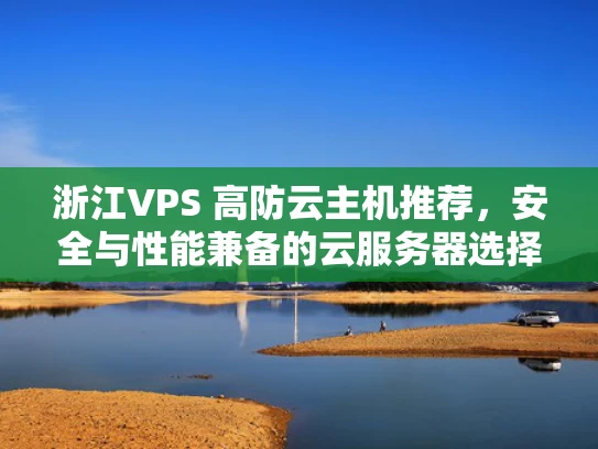 浙江VPS 高防云主机推荐，安全与性能兼备的云服务器选择