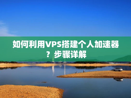 如何利用VPS搭建个人加速器？步骤详解