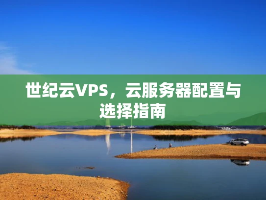 世纪云VPS，云服务器配置与选择指南