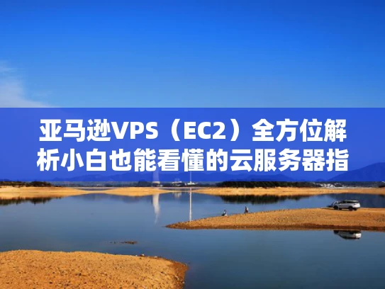 亚马逊VPS（EC2）全方位解析小白也能看懂的云服务器指南