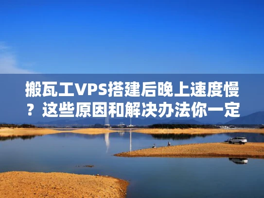 搬瓦工VPS搭建后晚上速度慢？这些原因和解决办法你一定要知道！