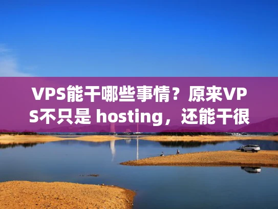 VPS能干哪些事情？原来VPS不只是 hosting，还能干很多事情！