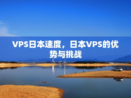 VPS日本速度，日本VPS的优势与挑战