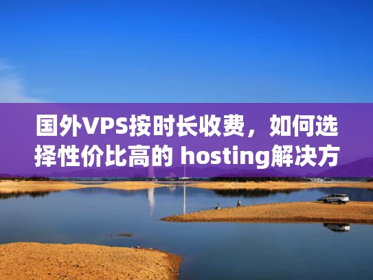 国外VPS按时长收费，如何选择性价比高的 hosting解决方案