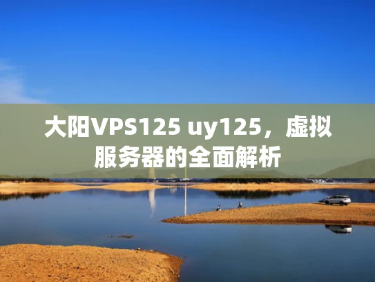 大阳VPS125 uy125，虚拟服务器的全面解析