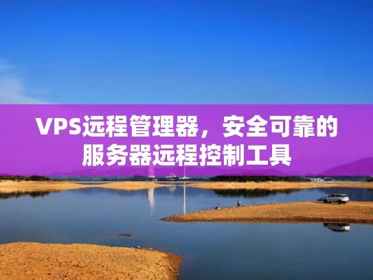 VPS远程管理器，安全可靠的服务器远程控制工具