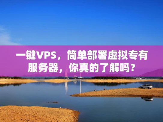 一键VPS，简单部署虚拟专有服务器，你真的了解吗？