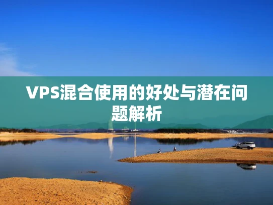 VPS混合使用的好处与潜在问题解析