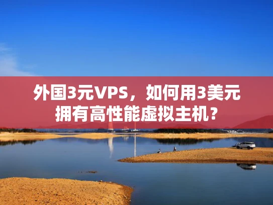 外国3元VPS，如何用3美元拥有高性能虚拟主机？