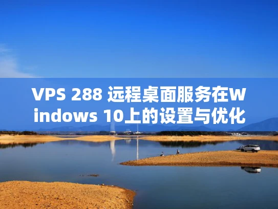 VPS 288 远程桌面服务在Windows 10上的设置与优化